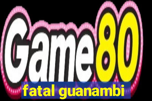 fatal guanambi